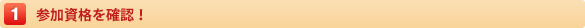 1.参加資格を確認！
