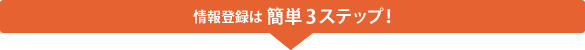 情報登録は簡単3ステップ!